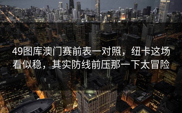 49图库澳门赛前表一对照,纽卡这场看似稳,其实防线前压那一下太冒险 49图库澳门赛前表一对照,纽卡这场看似稳,其实防线前压那一下太冒险