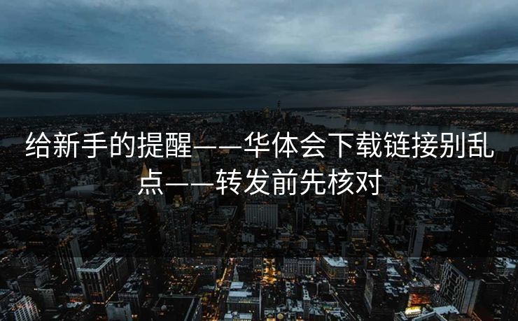 给新手的提醒——华体会下载链接别乱点——转发前先核对 给新手的提醒——华体会下载链接别乱点——转发前先核对