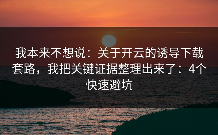 我本来不想说:关于开云的诱导下载套路,我把关键证据整理出来了:4个快速避坑 我本来不想说:关于开云的诱导下载套路,我把关键证据整理出来了:4个快速避坑
