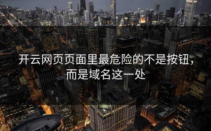 开云网页页面里最危险的不是按钮,而是域名这一处 开云网页页面里最危险的不是按钮,而是域名这一处