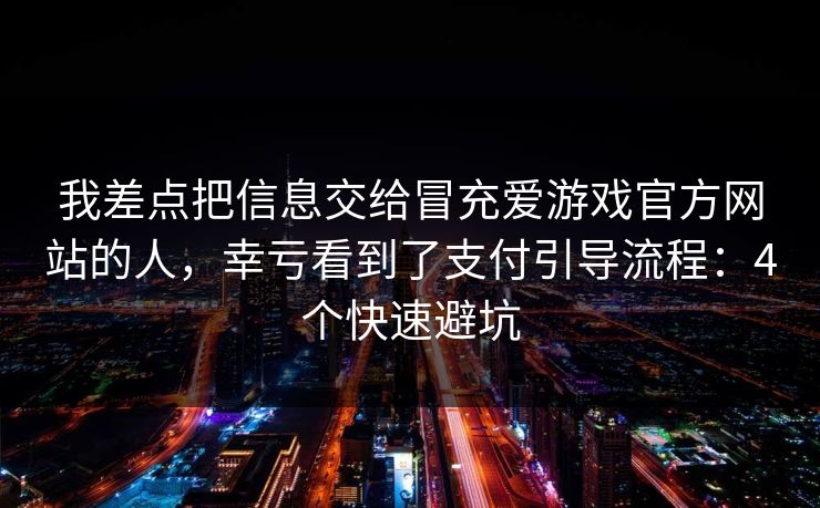 我差点把信息交给冒充爱游戏官方网站的人,幸亏看到了支付引导流程:4个快速避坑 我差点把信息交给冒充爱游戏官方网站的人,幸亏看到了支付引导流程:4个快速避坑