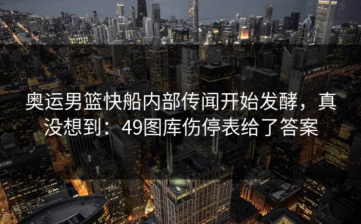 奥运男篮快船内部传闻开始发酵,真没想到:49图库伤停表给了答案 奥运男篮快船内部传闻开始发酵,真没想到:49图库伤停表给了答案