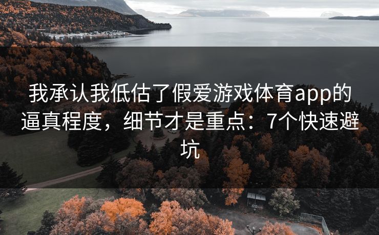 我承认我低估了假爱游戏体育app的逼真程度，细节才是重点：7个快速避坑
