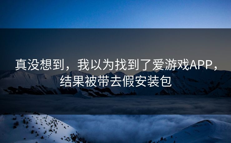 真没想到，我以为找到了爱游戏APP，结果被带去假安装包
