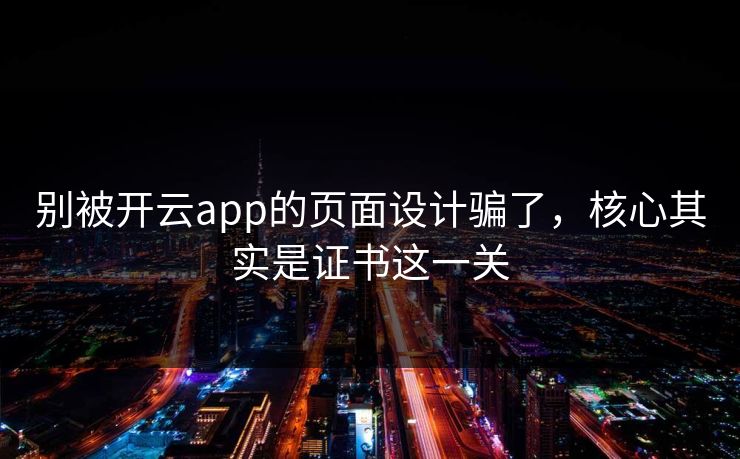 别被开云app的页面设计骗了，核心其实是证书这一关