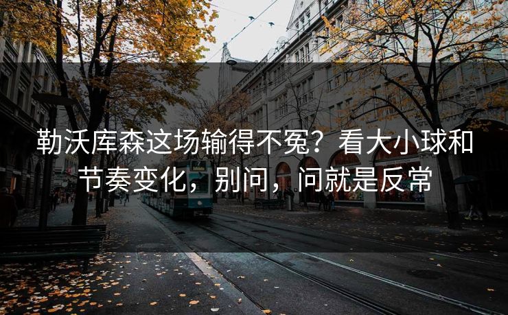 勒沃库森这场输得不冤？看大小球和节奏变化，别问，问就是反常