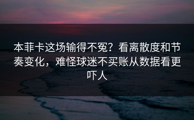 本菲卡这场输得不冤？看离散度和节奏变化，难怪球迷不买账从数据看更吓人