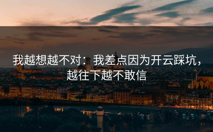 我越想越不对：我差点因为开云踩坑，越往下越不敢信