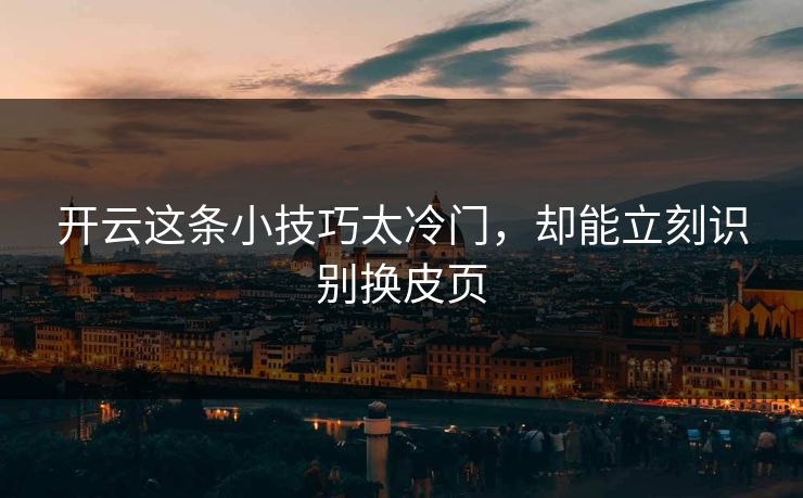 开云这条小技巧太冷门，却能立刻识别换皮页