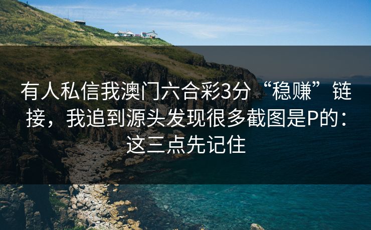 有人私信我澳门六合彩3分“稳赚”链接,我追到源头发现很多截图是P的:这三点先记住 有人私信我澳门六合彩3分“稳赚”链接,我追到源头发现很多截图是P的:这三点先记住