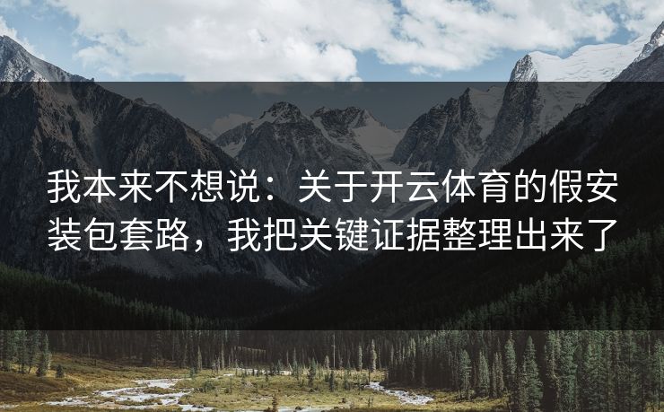 我本来不想说：关于开云体育的假安装包套路，我把关键证据整理出来了