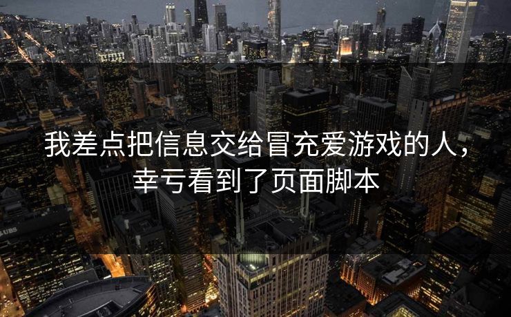 我差点把信息交给冒充爱游戏的人，幸亏看到了页面脚本