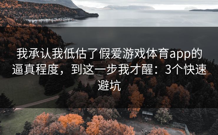 我承认我低估了假爱游戏体育app的逼真程度，到这一步我才醒：3个快速避坑