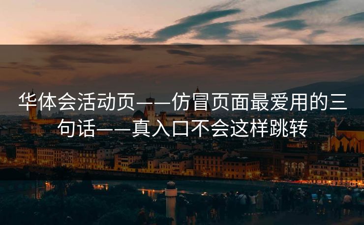华体会活动页——仿冒页面最爱用的三句话——真入口不会这样跳转