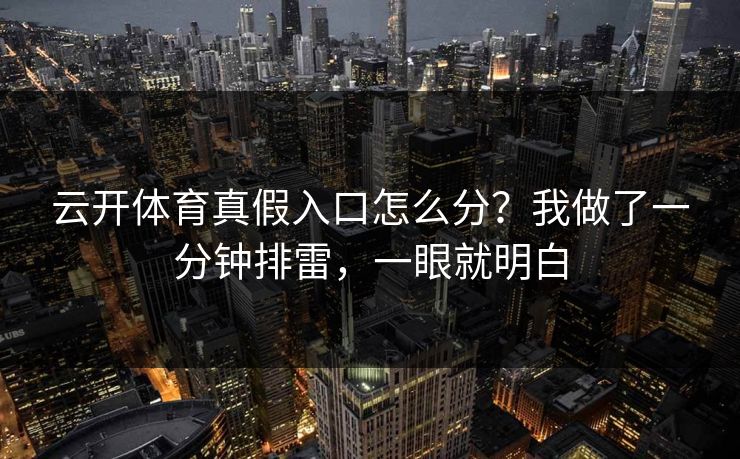 云开体育真假入口怎么分？我做了一分钟排雷，一眼就明白