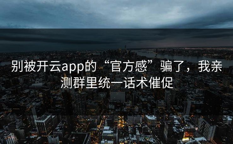别被开云app的“官方感”骗了，我亲测群里统一话术催促