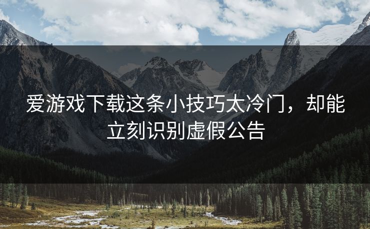 爱游戏下载这条小技巧太冷门,却能立刻识别虚假公告 爱游戏下载这条小技巧太冷门,却能立刻识别虚假公告
