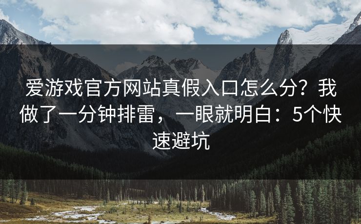 爱游戏官方网站真假入口怎么分?我做了一分钟排雷,一眼就明白:5个快速避坑 爱游戏官方网站真假入口怎么分?我做了一分钟排雷,一眼就明白:5个快速避坑