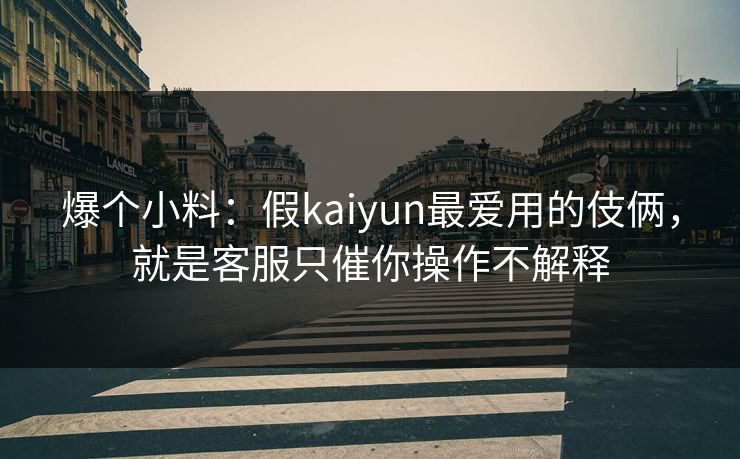爆个小料：假kaiyun最爱用的伎俩，就是客服只催你操作不解释