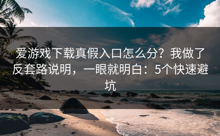爱游戏下载真假入口怎么分?我做了反套路说明,一眼就明白:5个快速避坑 爱游戏下载真假入口怎么分?我做了反套路说明,一眼就明白:5个快速避坑